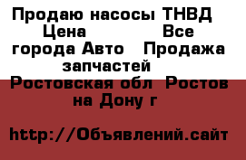 Продаю насосы ТНВД › Цена ­ 17 000 - Все города Авто » Продажа запчастей   . Ростовская обл.,Ростов-на-Дону г.